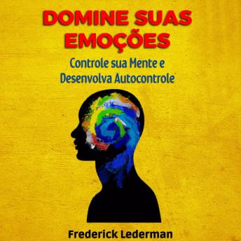 Domine Suas Emoções: Controle sua Mente e Desenvolva Autocontrole.