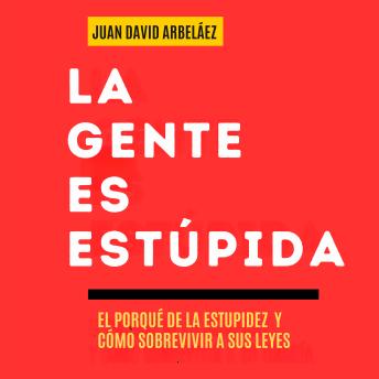 [Spanish] - La Gente es Estúpida -  El Porqué De La Estupidez Y Cómo Sobrevivir A Sus Leyes: Un Manual Para Entender Por Qué Actuamos Sin Pensar