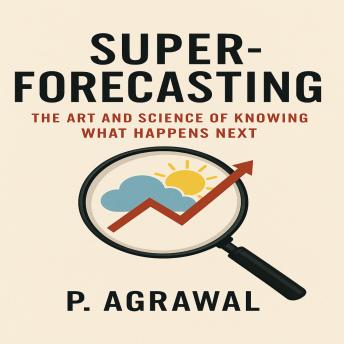 Super-forecasting: The Art and Science of Knowing What Happens Next