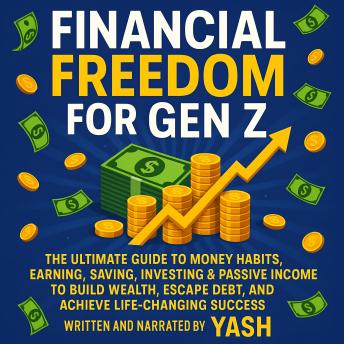 Financial Freedom for Gen Z: The Ultimate Guide to Money Habits, Earning, Saving, Investing & Passive Income to Build Wealth, Escape Debt, and Achieve Life-Changing Success