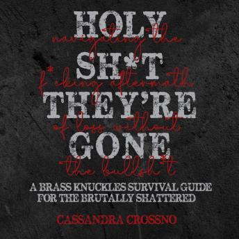 HOLY SH*T, THEY’RE GONE: Navigating the F*cking Aftermath of Loss Without the Bullsh*t: A Brass Knuckles Survival Guide for the Brutally Shattered