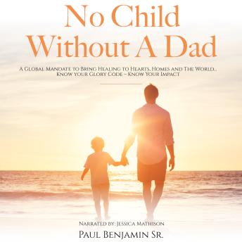 No Child Without A Dad: A Global Mandate to Bring Healing to Hearts, Homes and The World...