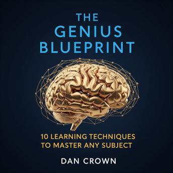 The Genius Blueprint: 10 Learning Techniques to Master Any Subject