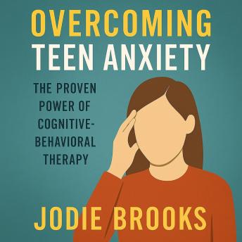 Overcoming Teen Anxiety: The Proven Power of Cognitive-Behavioral Therapy
