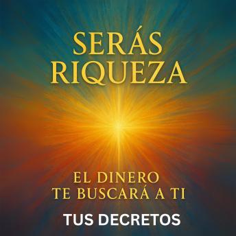[Spanish] - Serás Riqueza - El Dinero Te Buscará a Ti: Transforma tu campo energético y manifiesta abundancia sin esfuerzo alineándote con las leyes ocultas de la creación