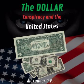 The Dollar Conspiracy and the United StatesThe Dollar Conspiracy and the United States | Alexander D.P. The Dollar Conspiracy and the United StatesThe Dollar Conspiracy and the United States | Alexander D.P.
