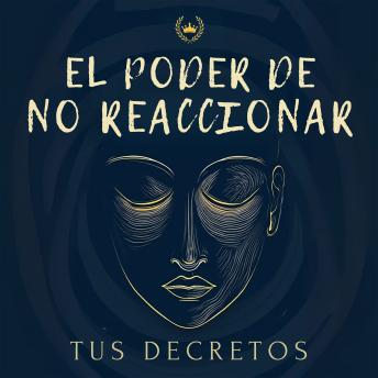 [Spanish] - El Poder De No Reaccionar: Cómo Controlar Tus Emociones: Cómo liberarte de la impulsividad emocional, entrenar tu mente y cultivar una presencia serena que transforma cada decisión