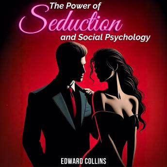The Power of Seduction and Social Psychology: Learn the Secrets of How to Conquer and Persuade Someone
