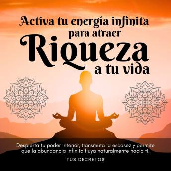 [Spanish] - Activa tu energía infinita para atraer riqueza a tu vida: Despierta tu poder interior, transmuta la escasez y permite que la abundancia infinita fluya naturalmente hacia ti