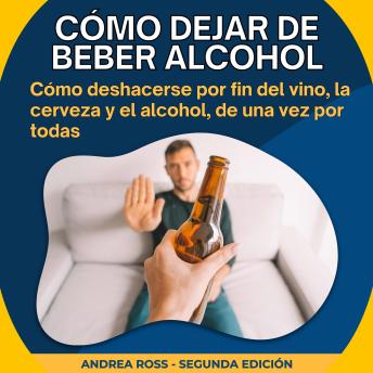 [Spanish] - Cómo dejar de beber alcohol: Cómo deshacerse por fin del vino, la cerveza y el alcohol, de una vez por todas
