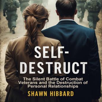 Self-Destruct : The Silent Battle of Combat Veterans and the Destruction of Personal Relationships: A Raw Look into the Hidden War After Combat