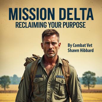 Mission Delta : Reclaiming Your Purpose: A Veteran’s guide to rediscovering identity, meaning, and mission after military service.