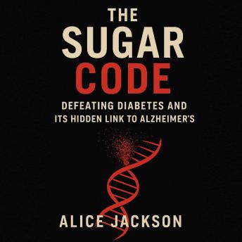 The Sugar Code: Defeating Diabetes and Its Hidden Link to Alzheimer's