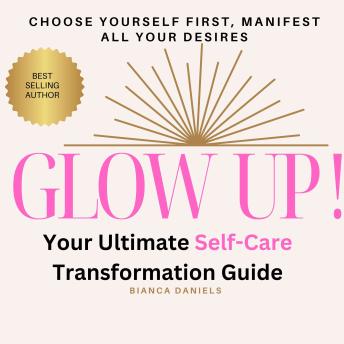 Glow Up! Your Ultimate Self-Care Transformation Guide: Choose Yourself First, Manifest All Your Desires
