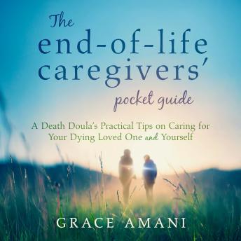 The End-of-Life Caregivers' Pocket Guide: A Death Doula's Practical Tips on Caring for Your Dying Loved One & Yourself