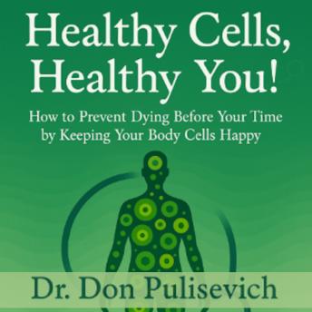 Healthy Cells, Healthy You!: How To Prevent Dying Before Your Time by Keeping Your Body Cells Happy