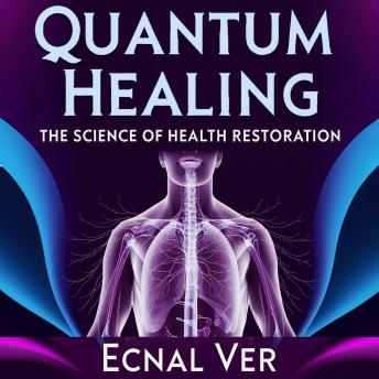Quantum Healing : The Science of Health Restoration: The Concept of Quantum Healing Stands as a Bridge Between Two Powerful Realms