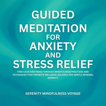 Guided Meditation For Anxiety And Stress Relief: Find Calm And Peace Through Mindfulness Practices And Techniques That Promote Wellness, Balance And Gentle Renewal Serenity