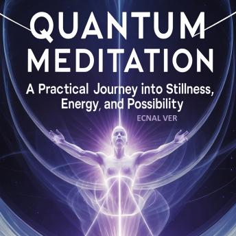 Quantum Meditation : A Practical Journey Into Stillness, Energy, and Possibilities: A Book Heavy on Practice, Light on Theory, and Rich with Transformation