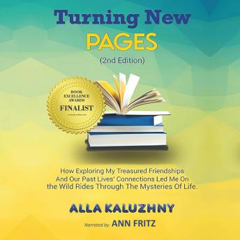 Turning New Pages (2nd Edition): How Exploring My Treasured Friendships And Our Past Lives' Connections Led Me On the Wild Rides Through The Mysteries Of Life
