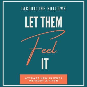 Let Them Feel It: Attract New Clients Without A Pitch