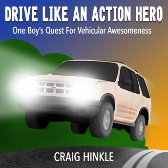 Drive Like An Action Hero: One Boy's Quest for Vehicular Awesomeness