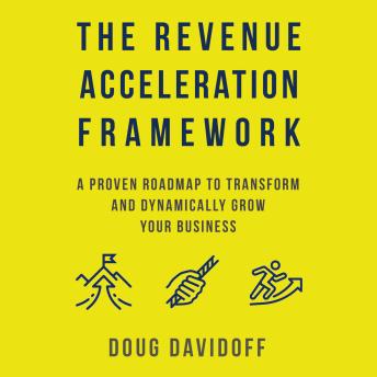 The Revenue Acceleration Framework: A Proven Roadmap to Transform and Dynamically Grow Your Business