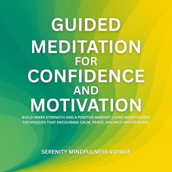 Guided Meditation For Confidence And Motivation: Build Inner Strength And A Positive Mindset Using Mindfulness Techniques That Encourage Calm, Peace, Balance, And Renewal