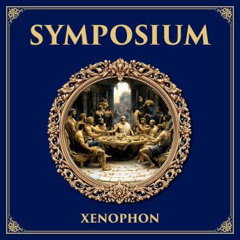 Symposium: A Banquet of Perspectives – Xenophon’s Dialogue on Eros, Friendship, and the Deeds of Socrates