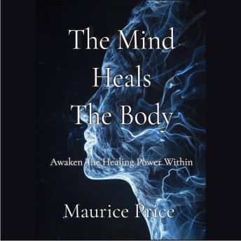 The Mind Heals The Body: Awaken The Healing Power Within