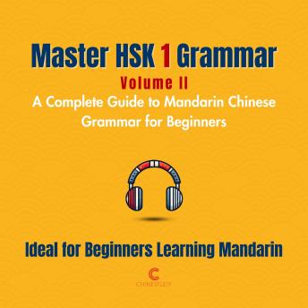 Master HSK 1 Grammar: Volume 2 – A Complete Guide to Mandarin Chinese Grammar for Beginners: Perfect for Everyone Starting Their Language Journey