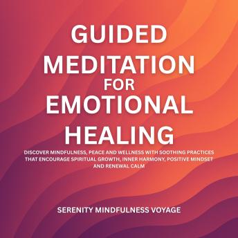 Guided Meditation For Emotional Healing: Discover Mindfulness, Peace, And Wellness With Soothing Practices That Encourage Spiritual Growth, Inner Harmony, Positive Mindset, And Renewal Calm