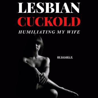 Lesbian Cuckold – Humiliating My Wife: An explicit story with domination, BDSM, humiliation, and F/F/F action.