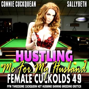Hustling Me For My Husband : Female Cuckolds 49: FFM Threesome Cuckquean Hot Husband Sharing Breeding Erotica