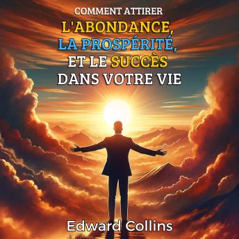 [French] - Comment attirer l'abondance, la prospérité et le succès dans votre vie: Découvrez le secret pour obtenir tout ce que vous désirez.