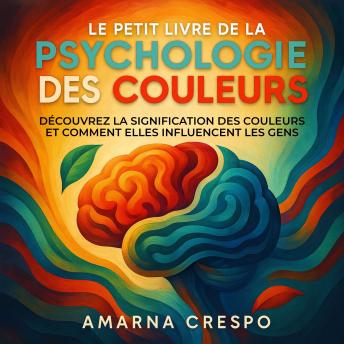 [French] - Le Petit Livre de la  Psychologie des Couleurs: Découvrez la Signification des Couleurs et Comment Elles Influencent les Gens