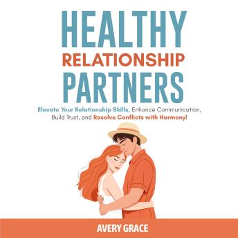 Healthy Relationship Partners: Elevate Your Relationship Skills, Enhance Communication, Build Trust, and Resolve Conflicts with Harmony