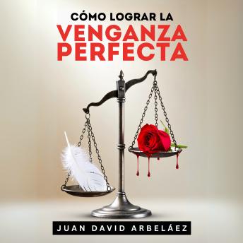 [Spanish] - Cómo Lograr La Venganza Perfecta: Cómo Vengarte De Tus Enemigos Sin Ensuciarte Las Manos  Y Salir Ganando En El Proceso