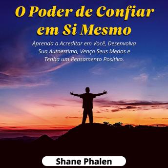 [Portuguese] - O Poder de Confiar em Si Mesmo: Aprenda a Acreditar em Você, Desenvolva Sua Autoestima, Vença Seus Medos e Tenha um Pensamento Positivo.