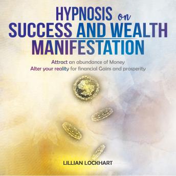 Hypnosis on Success and Wealth Manifestation: Attract an abundance of Money Alter your reality for financial Gains and prosperity