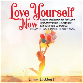 Love Yourself Now Guided Meditation for Self-Love and Affirmations to Activate Self-Love and Confidence.: Discover Your Inner Beauty Now