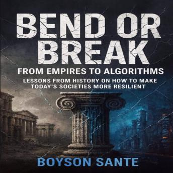 Bend or Break:  From Empires to Algorithms: Lessons from History on How to Make Today’s Societies More Resilient