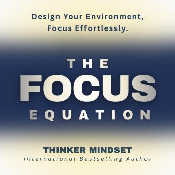 The Focus Equation: Design Your Environment Once and Take Back Your Stolen Focus with Systems for Deep Work and Effortless Productivity