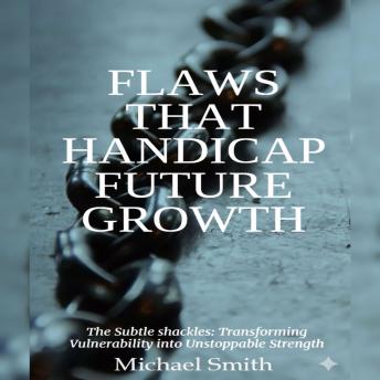 Flaws That Handicap Future Growth: The Subtle shackles: Transforming Vulnerability into Unstoppable Strength