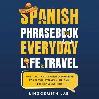 Spanish Phrasebook for Everyday Life and Travel: Your Practical Spanish Companion for Travel, Everyday Life, and Real Conversations