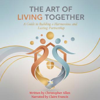The Art of Living Together: A Guide to Building a Harmonious and Lasting Partnership