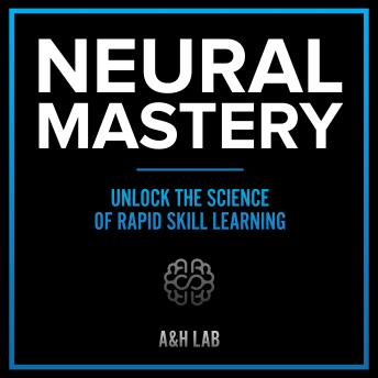 Neural Mastery - Unlock The Science Of Rapid Skill Learning