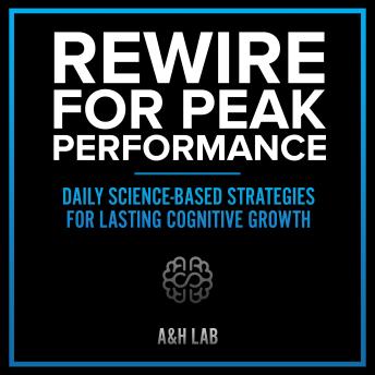 Rewire for Peak Performance - Daily Science-Based Strategies for Lasting Cognitive Growth