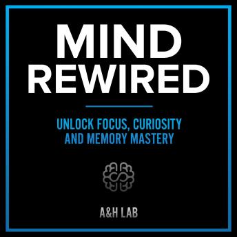 Mind Rewired - Unlock Focus, Curiosity and Memory Mastery