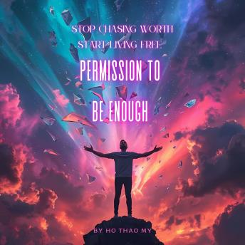 Permission to Be Enough: Stop Chasing Worth and Start Living Free